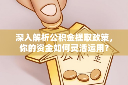 天等深入解析公积金提取政策，你的资金如何灵活运用？