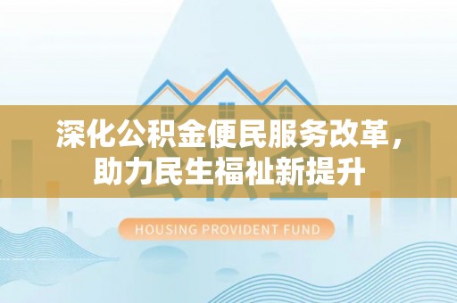 天等深化公积金便民服务改革，助力民生福祉新提升
