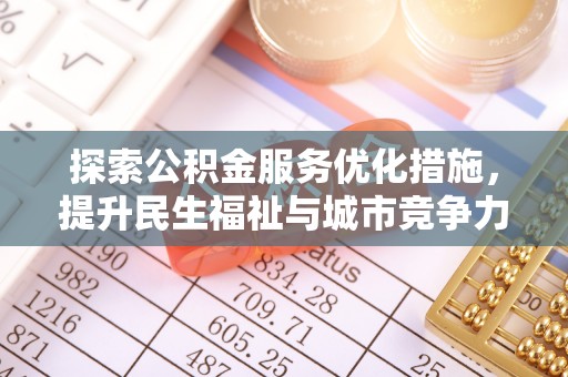 天等探索公积金服务优化措施，提升民生福祉与城市竞争力