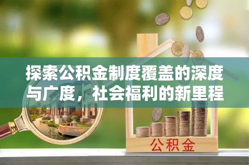 天等探索公积金制度覆盖的深度与广度，社会福利的新里程碑