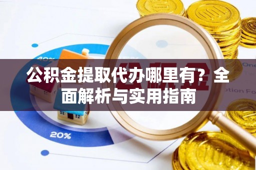 天等公积金提取代办哪里有？全面解析与实用指南