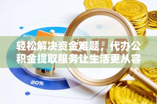 天等轻松解决资金难题，代办公积金提取服务让生活更从容