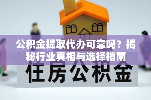 天等公积金提取代办可靠吗？揭秘行业真相与选择指南