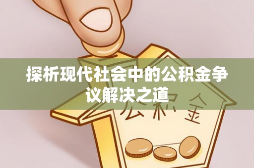 天等探析现代社会中的公积金争议解决之道
