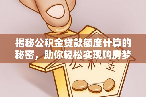 天等揭秘公积金贷款额度计算的秘密，助你轻松实现购房梦想
