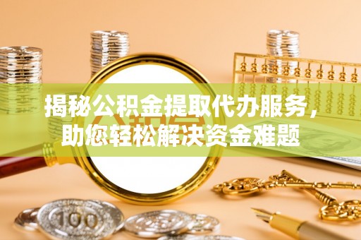 天等揭秘公积金提取代办服务，助您轻松解决资金难题