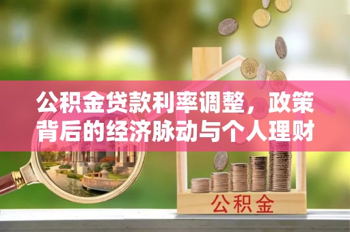 天等公积金贷款利率调整，政策背后的经济脉动与个人理财新机遇
