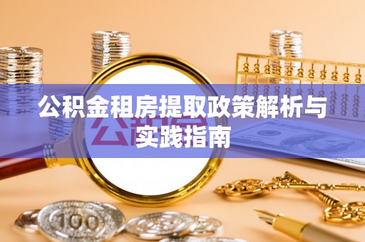 天等公积金租房提取政策解析与实践指南