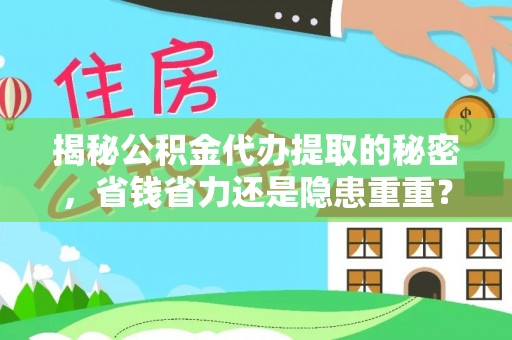 天等揭秘公积金代办提取的秘密，省钱省力还是隐患重重？