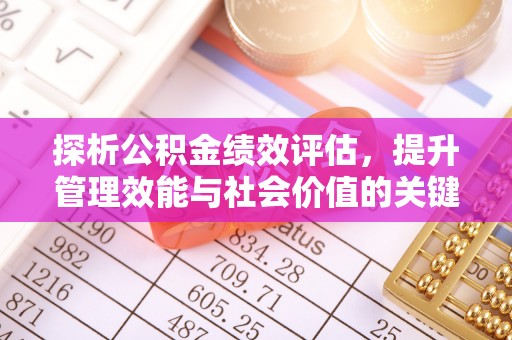 天等探析公积金绩效评估，提升管理效能与社会价值的关键路径