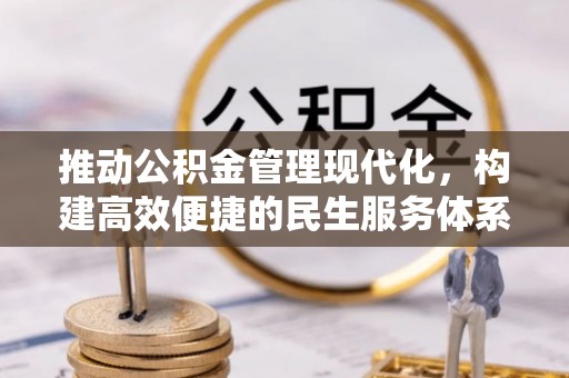 天等推动公积金管理现代化，构建高效便捷的民生服务体系