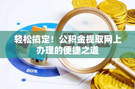 天等轻松搞定！公积金提取网上办理的便捷之道