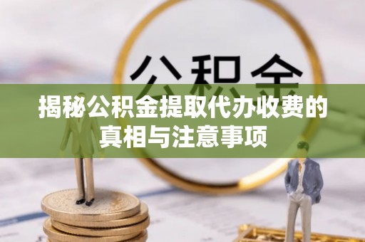 天等揭秘公积金提取代办收费的真相与注意事项