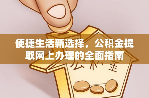 天等便捷生活新选择，公积金提取网上办理的全面指南