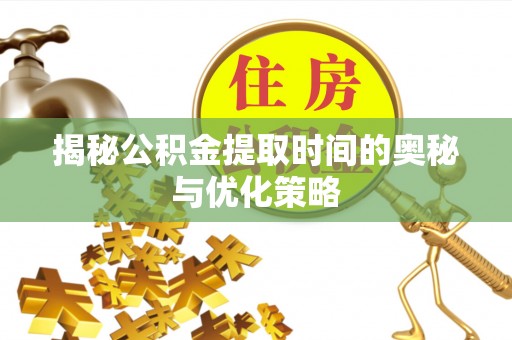天等揭秘公积金提取时间的奥秘与优化策略