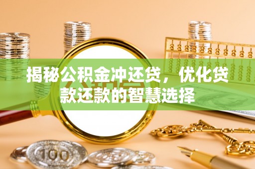 天等揭秘公积金冲还贷，优化贷款还款的智慧选择