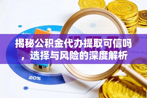 天等揭秘公积金代办提取可信吗，选择与风险的深度解析