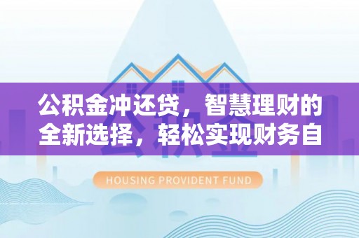 天等公积金冲还贷，智慧理财的全新选择，轻松实现财务自由