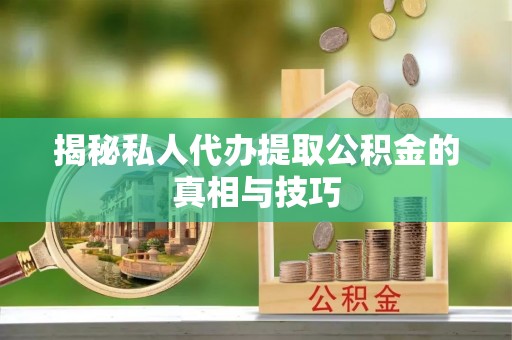 天等揭秘私人代办提取公积金的真相与技巧