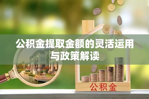天等公积金提取金额的灵活运用与政策解读