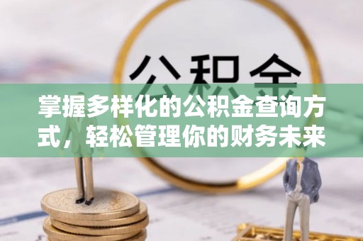 天等掌握多样化的公积金查询方式，轻松管理你的财务未来