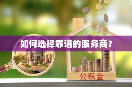 天等如何选择靠谱的服务商？