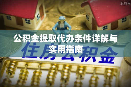天等公积金提取代办条件详解与实用指南