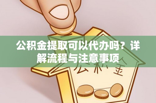 天等公积金提取可以代办吗？详解流程与注意事项