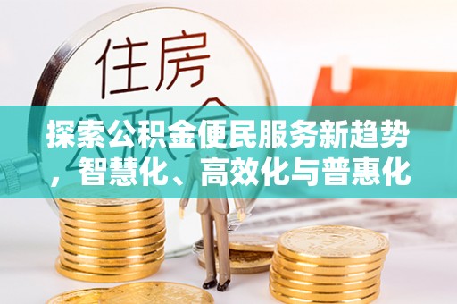天等探索公积金便民服务新趋势，智慧化、高效化与普惠化