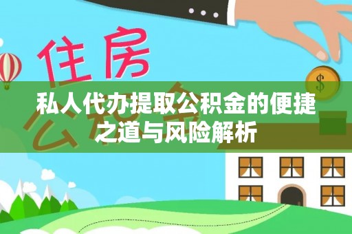 天等私人代办提取公积金的便捷之道与风险解析