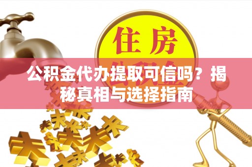 天等公积金代办提取可信吗？揭秘真相与选择指南