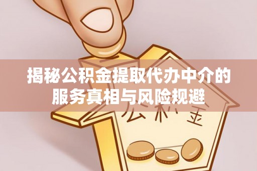 天等揭秘公积金提取代办中介的服务真相与风险规避