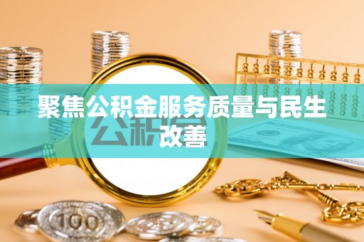 天等聚焦公积金服务质量与民生改善