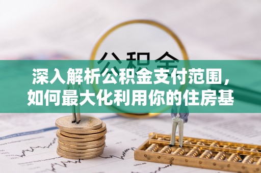 天等深入解析公积金支付范围，如何最大化利用你的住房基金