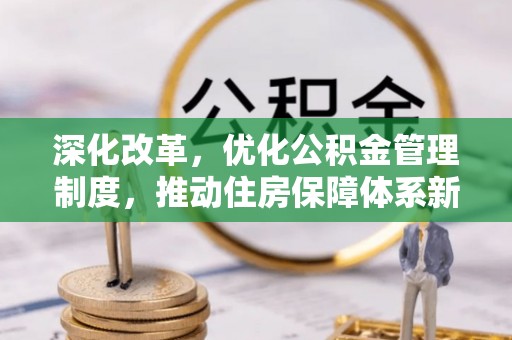 天等深化改革，优化公积金管理制度，推动住房保障体系新发展
