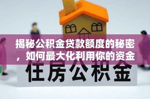天等揭秘公积金贷款额度的秘密，如何最大化利用你的资金