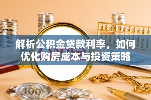 天等解析公积金贷款利率，如何优化购房成本与投资策略