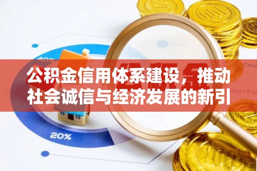 天等公积金信用体系建设，推动社会诚信与经济发展的新引擎