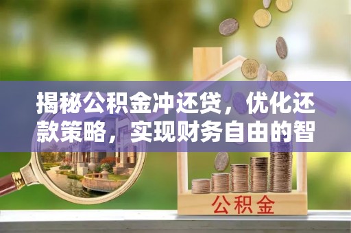 天等揭秘公积金冲还贷，优化还款策略，实现财务自由的智慧选择
