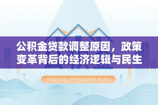 天等公积金贷款调整原因，政策变革背后的经济逻辑与民生考量