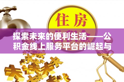 天等探索未来的便利生活——公积金线上服务平台的崛起与革新