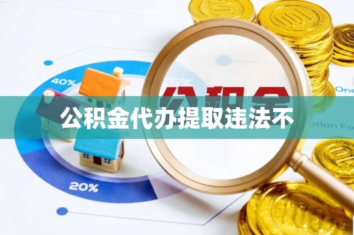 天等公积金代办提取违法不