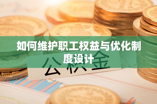 天等如何维护职工权益与优化制度设计