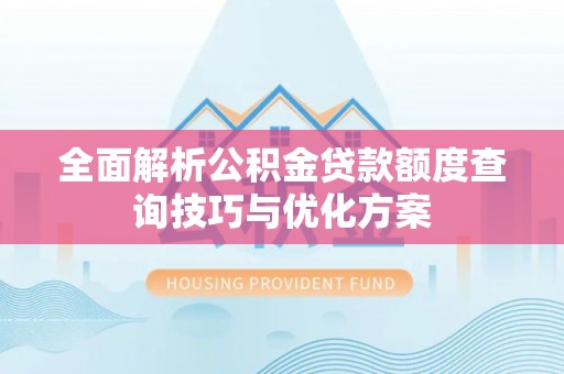天等全面解析公积金贷款额度查询技巧与优化方案