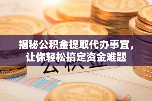 天等揭秘公积金提取代办事宜，让你轻松搞定资金难题