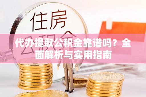 天等代办提取公积金靠谱吗？全面解析与实用指南