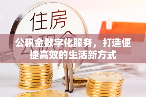 天等公积金数字化服务，打造便捷高效的生活新方式