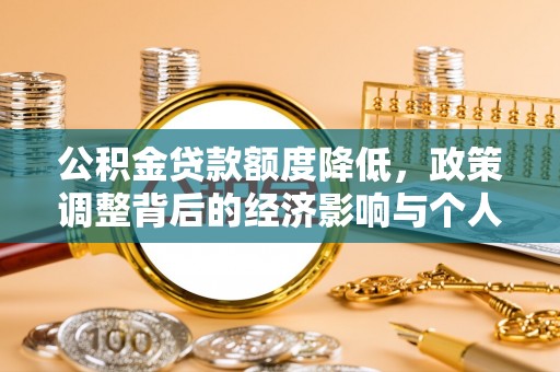 天等公积金贷款额度降低，政策调整背后的经济影响与个人应对策略