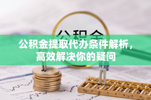 天等公积金提取代办条件解析，高效解决你的疑问