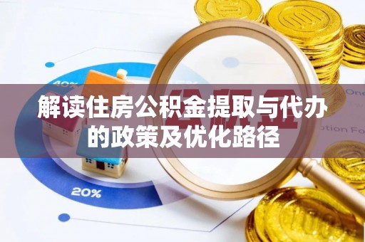天等解读住房公积金提取与代办的政策及优化路径
